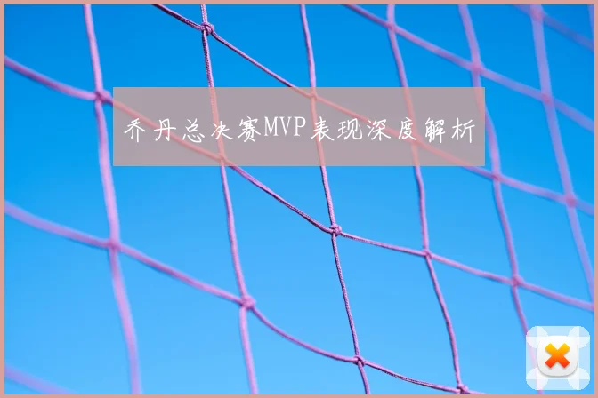乔丹总决赛MVP表现深度解析