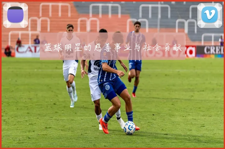 篮球明星的慈善事业与社会贡献