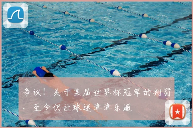 争议!关于某届世界杯冠军的判罚,至今仍让球迷津津乐道