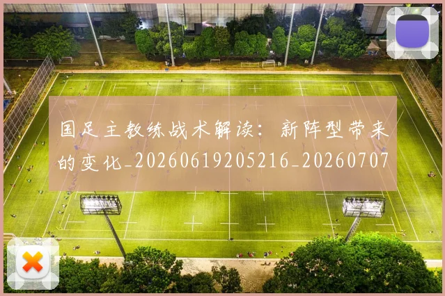 国足主教练战术解读:新阵型带来的变化_20260619205216_20260707013856