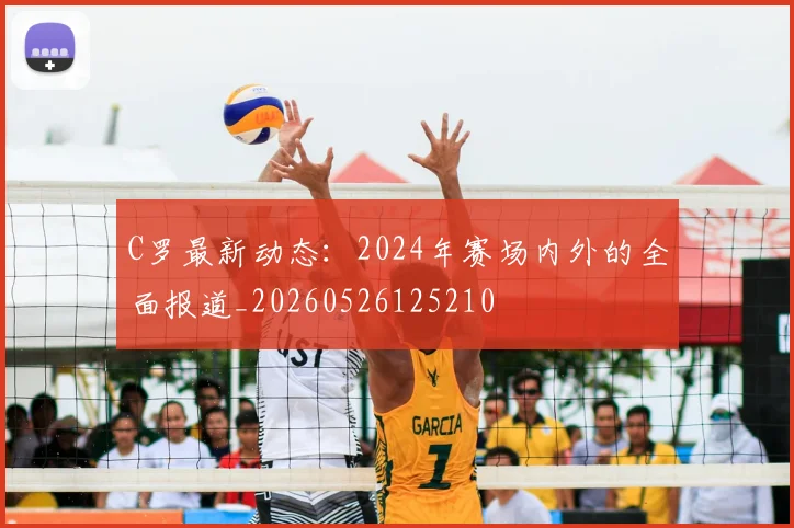 C罗最新动态:2024年赛场内外的全面报道_20260526125210