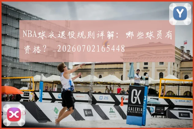 NBA球衣退役规则详解：哪些球员有资格？_20260702165448