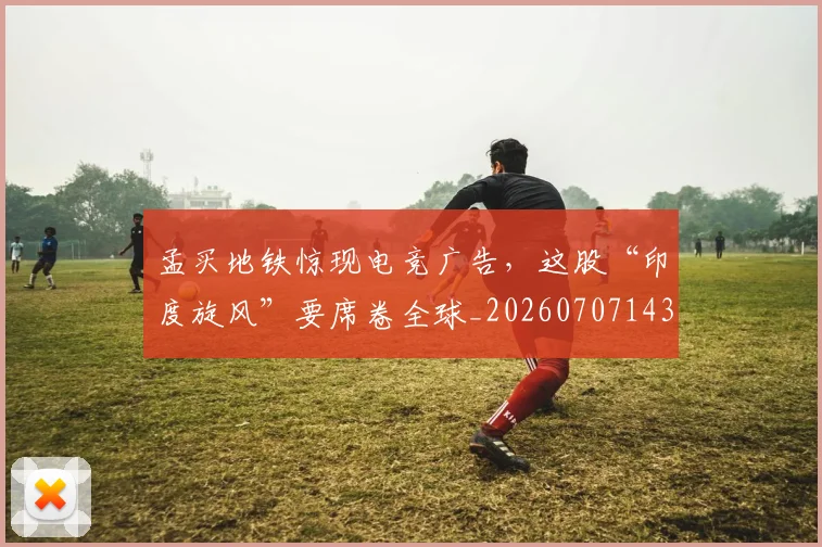 孟买地铁惊现电竞广告，这股“印度旋风”要席卷全球_20260707143947