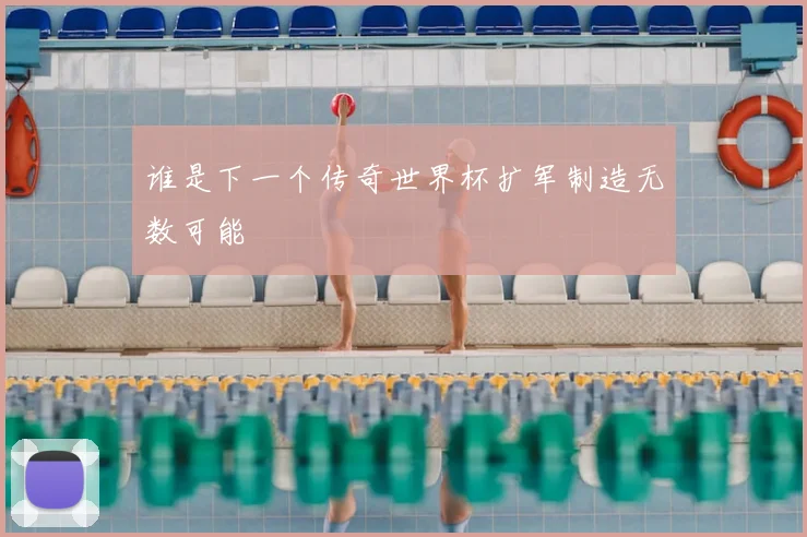 谁是下一个传奇世界杯扩军制造无数可能