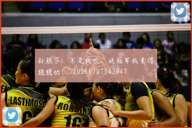 孙颖莎：不是我吹，这冠军我拿得稳稳的！_20260707143947