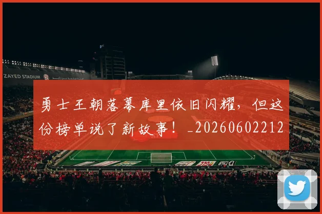 勇士王朝落幕库里依旧闪耀，但这份榜单说了新故事！_20260602212628