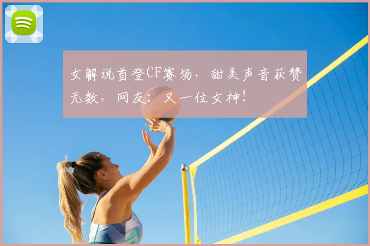 女解说首登CF赛场,甜美声音获赞无数,网友:又一位女神!