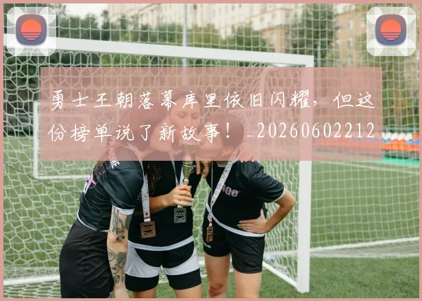 勇士王朝落幕库里依旧闪耀，但这份榜单说了新故事！_20260602212628