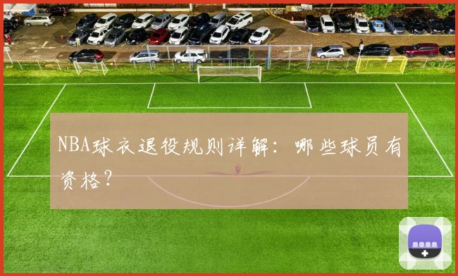 NBA球衣退役规则详解：哪些球员有资格？