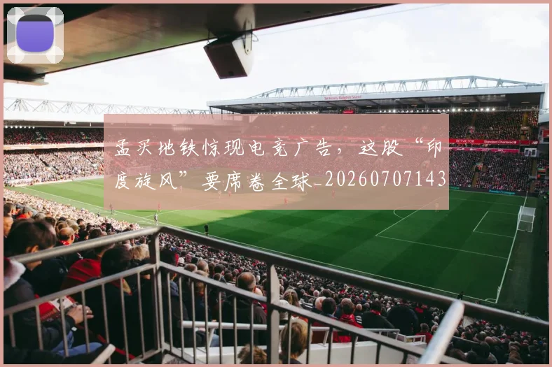 孟买地铁惊现电竞广告，这股“印度旋风”要席卷全球_20260707143947