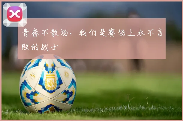 青春不散场，我们是赛场上永不言败的战士