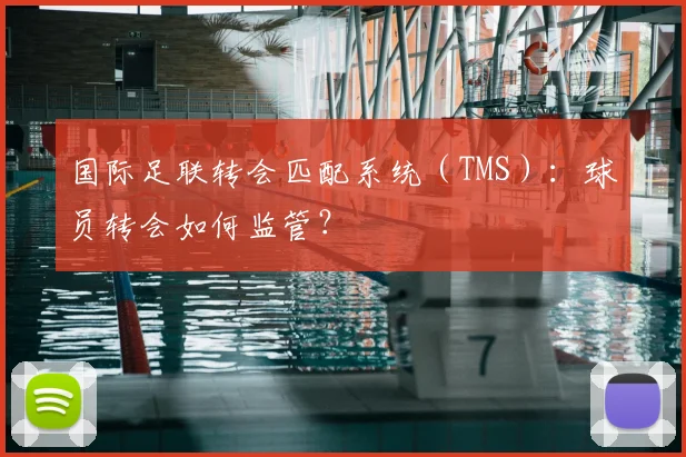 国际足联转会匹配系统（TMS）：球员转会如何监管？