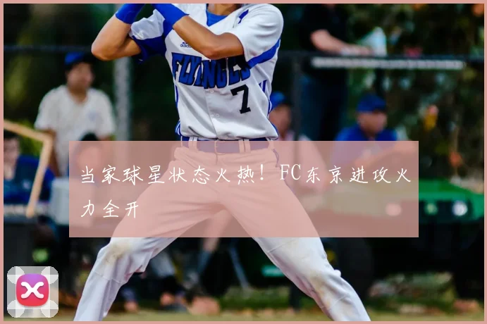 当家球星状态火热!FC东京进攻火力全开