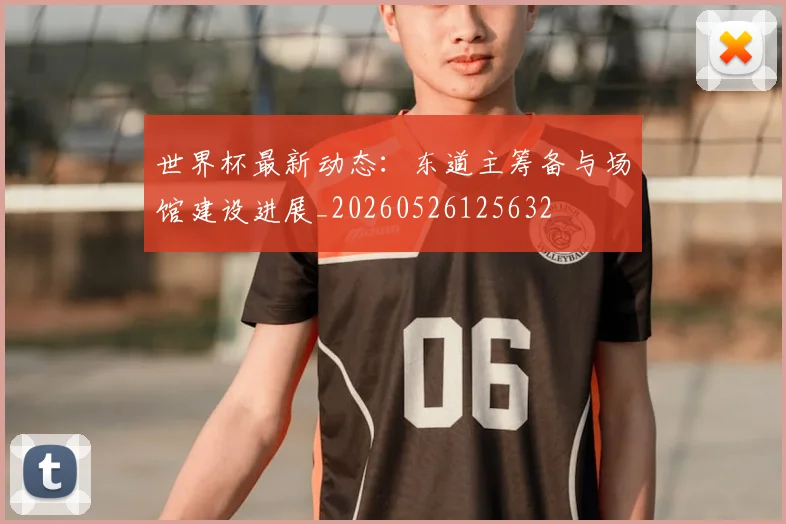 世界杯最新动态：东道主筹备与场馆建设进展_20260526125632