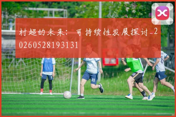 村超的未来:可持续性发展探讨_20260528193131