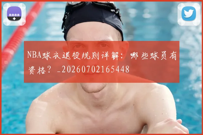 NBA球衣退役规则详解：哪些球员有资格？_20260702165448