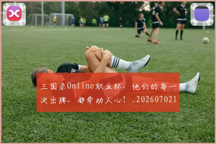 三国杀Online职业杯,他们的每一次出牌,都牵动人心!_20260702173932
