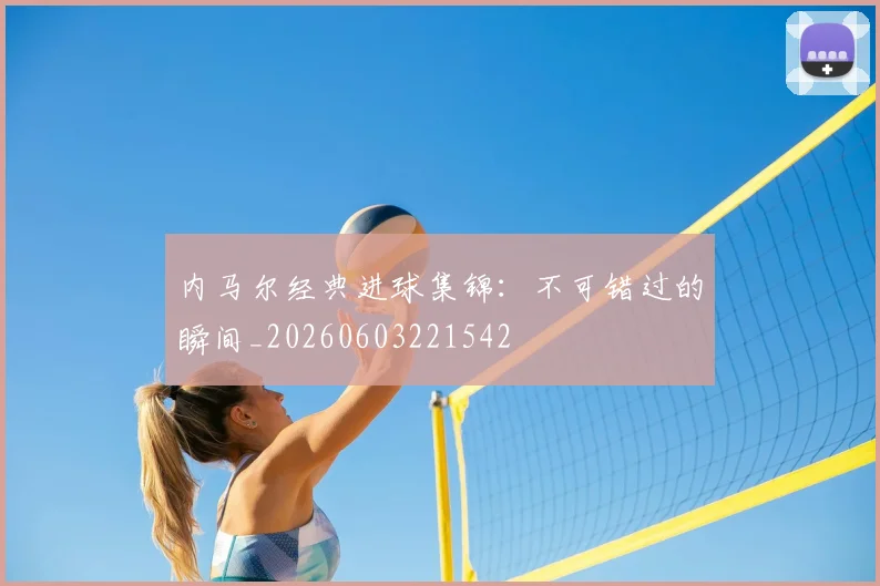 内马尔经典进球集锦：不可错过的瞬间_20260603221542