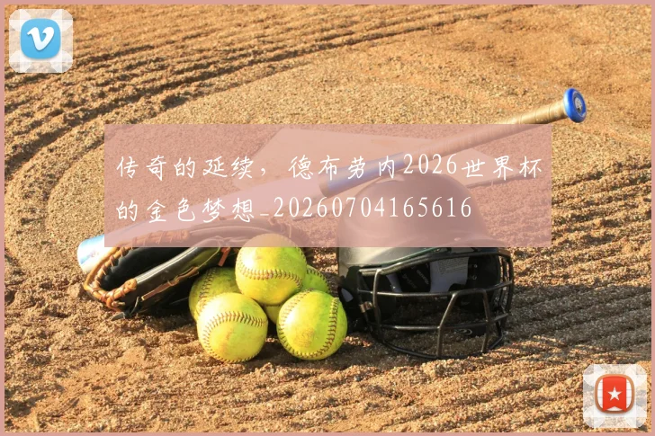 传奇的延续，德布劳内2026世界杯的金色梦想_20260704165616
