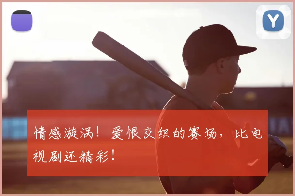 情感漩涡！爱恨交织的赛场，比电视剧还精彩！