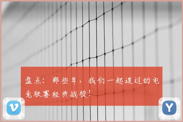 盘点：那些年，我们一起追过的电竞联赛经典战役！