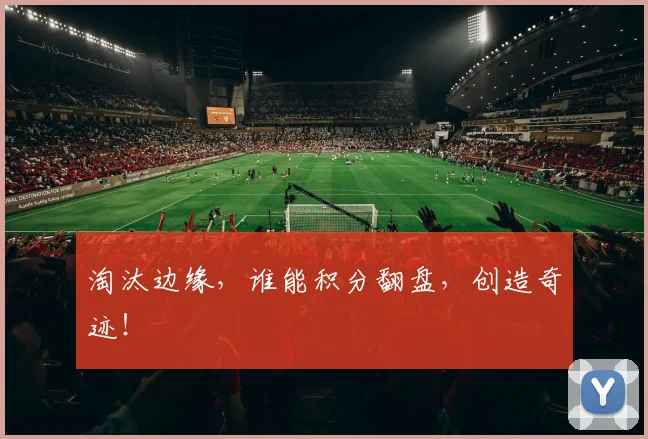 淘汰边缘，谁能积分翻盘，创造奇迹！
