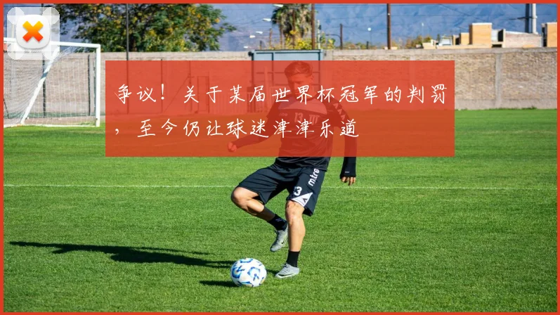 争议！关于某届世界杯冠军的判罚，至今仍让球迷津津乐道