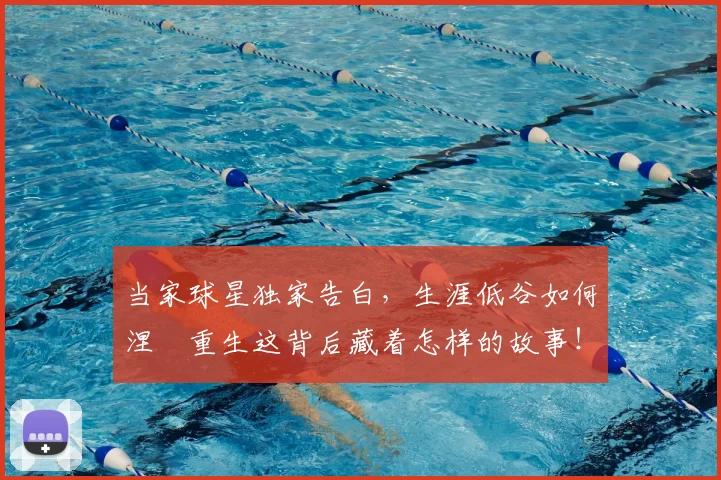 当家球星独家告白，生涯低谷如何涅槃重生这背后藏着怎样的故事！