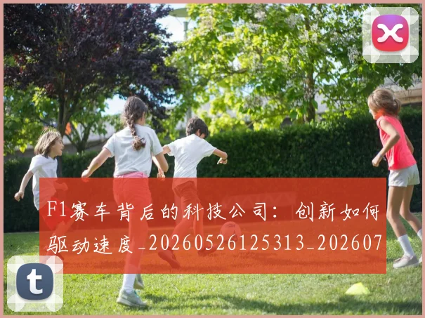 F1赛车背后的科技公司：创新如何驱动速度_20260526125313_20260702043515